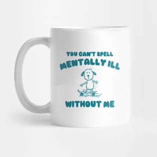 You Can't Spell Mentally Ill Without Me - Unisex Mug